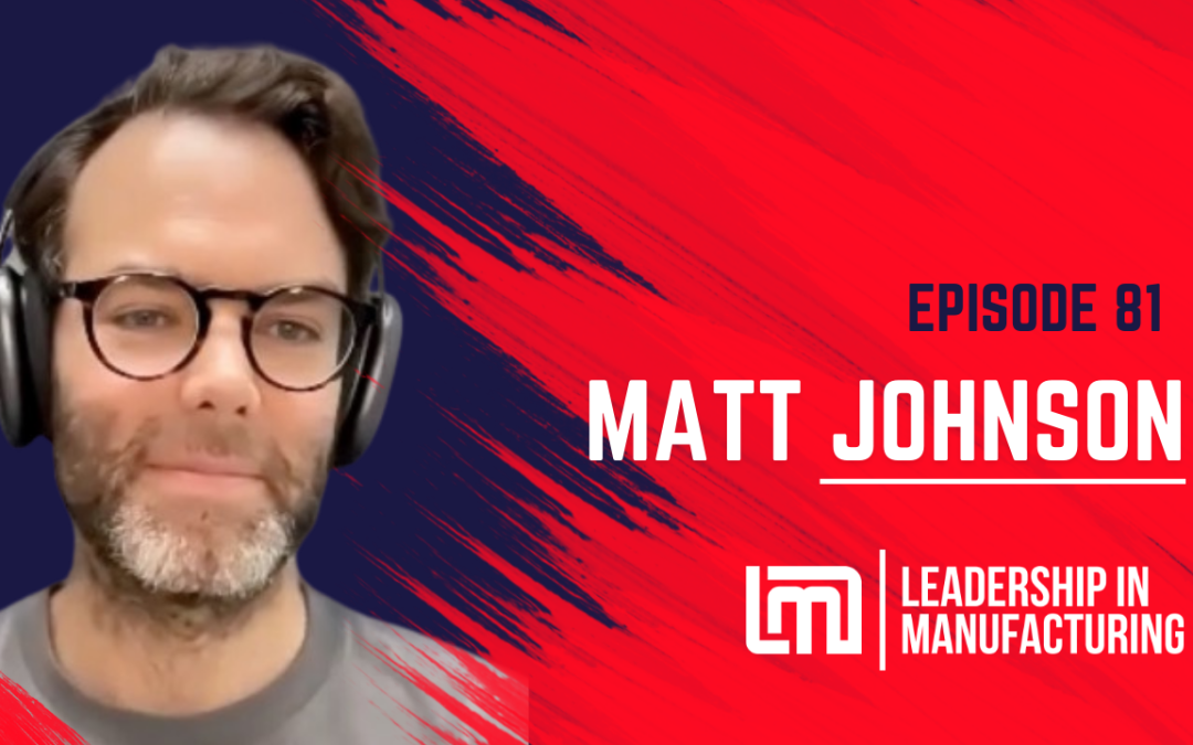 Driving Business Success through Purposeful Manufacturing Innovation – Matt Johnson – Episode 81