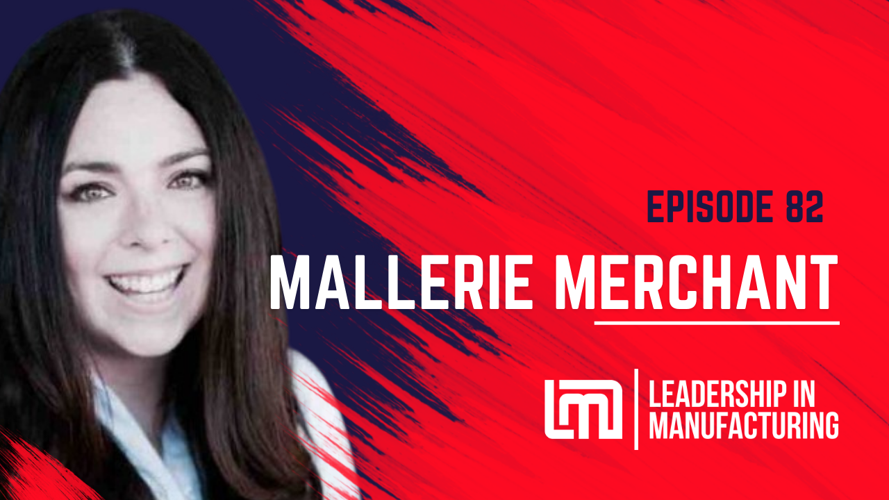 Episode 82 - Growth and Evolution in the Electronics Industry Mallerie Merchant's Perspective - Leadership in Manufacturing Podcast