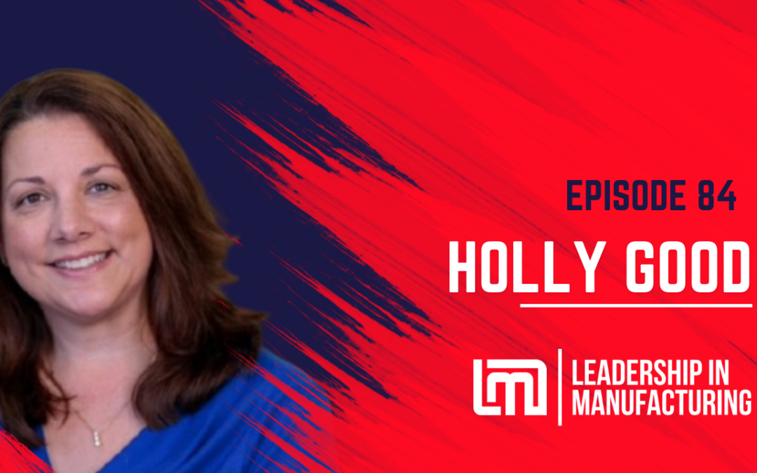 Cultivating Relationships and Expanding Networks in Manufacturing – Holly Good – Episode 84