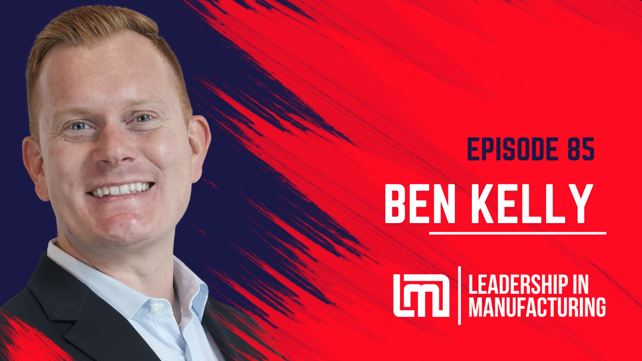 Episode 85 - Unveiling Sales Tactics and Challenges in Manufacturing - guest Ben Kelly - Leadership in manufacturing podcast - sanning Sales Tactics and Challenges in Manufactur