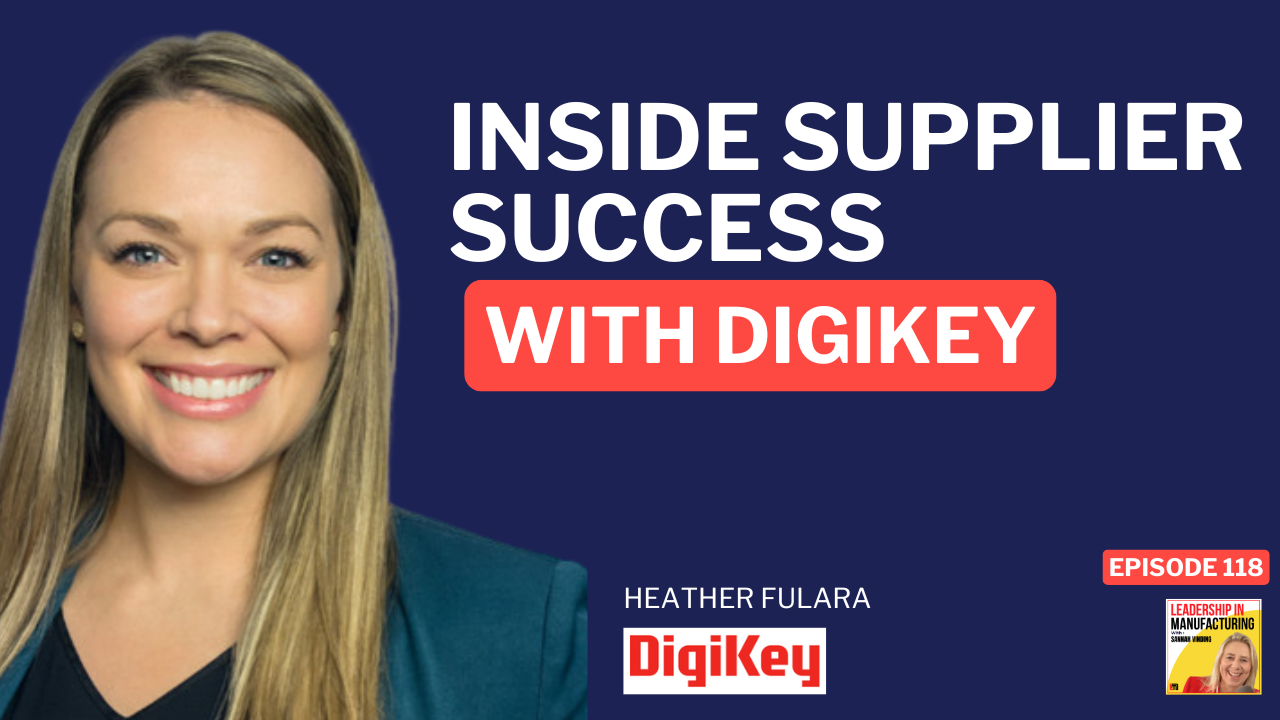 Inside Supplier Success with DigiKey - heather fulara - leadership in manufacturing podcast episode 118