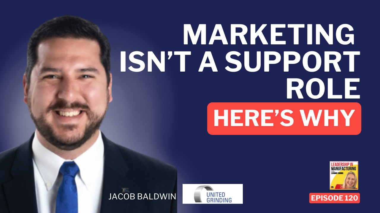 Marketing Isn’t a Support Role — Here’s Why, Jacob Baldwin, United Grinding North America - leadership in manufacturing podcast