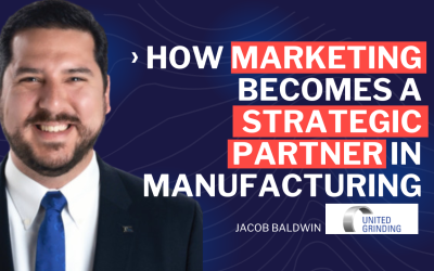 How Marketing Becomes a Strategic Partner in Manufacturing, Jacob Baldwin, United Grinding North America, Episode 120